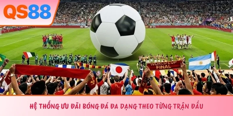Hệ thống ưu đãi bóng đá đa dạng theo từng trận đấu 